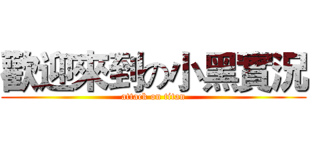 歡迎來到の小黑實況 (attack on titan)