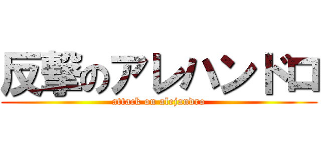 反撃のアレハンドロ (attack on alejandro)