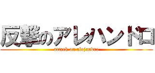 反撃のアレハンドロ (attack on alejandro)