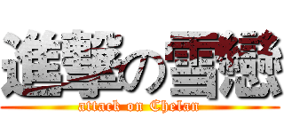 進撃の雪戀 (attack on Chelan)