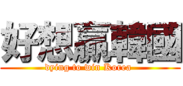 好想贏韓國 (dying to win Korea )