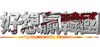 好想贏韓國 (dying to win Korea )