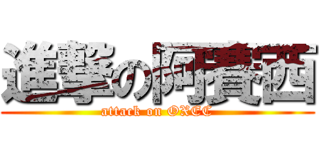 進撃の阿賽西 (attack on OXEC)