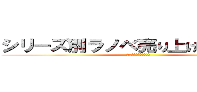 シリーズ別ラノベ売り上げＴＯＰ１０ (vxえｙｃぶｆんｍｘｔ)