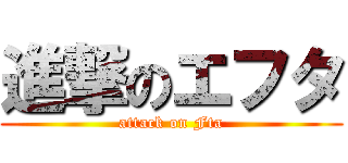 進撃のエフタ (attack on Fta)