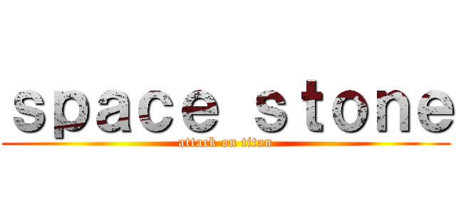 ｓｐａｃｅ ｓｔｏｎｅ (attack on titan)