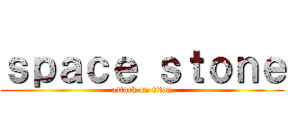 ｓｐａｃｅ ｓｔｏｎｅ (attack on titan)