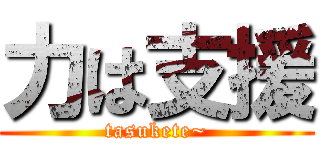 力は支援 (tasukete~)
