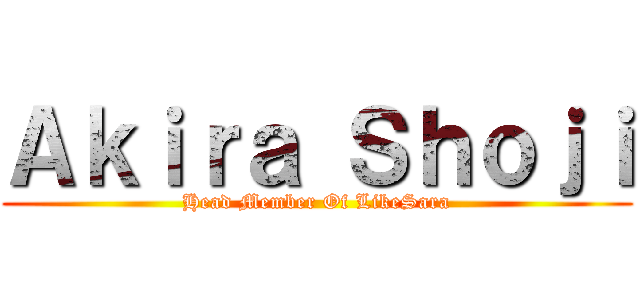 Ａｋｉｒａ Ｓｈｏｊｉ (Head Member Of LikeSara)