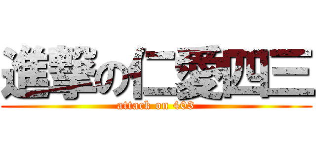 進撃の仁愛四三 (attack on 403)