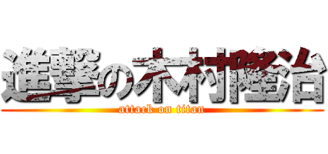 進撃の木村隆治 (attack on titan)