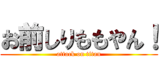 お前しりももやん！ (attack on titan)