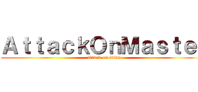 ＡｔｔａｃｋＯｎＭａｓｔｅｒ (attack on titan)