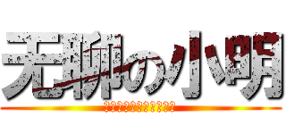 无聊の小明 (哥只是传说，不要迷恋哥)