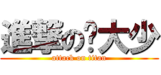 進撃の陆大少 (attack on titan)