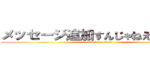 メッセージ追加すんじゃねえカス↑↑ (attack on titan)