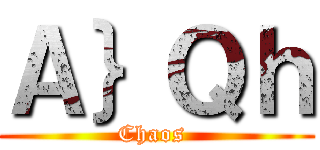 Ａ｝Ｑｈ (Chaos )