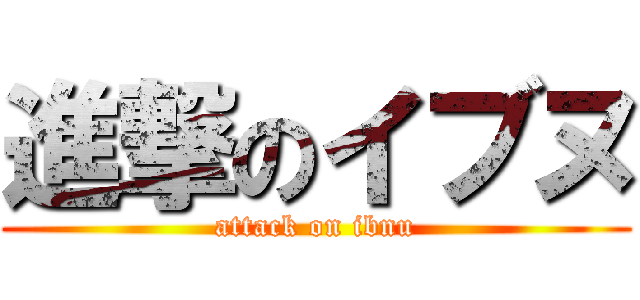 進撃のイブヌ (attack on ibnu)