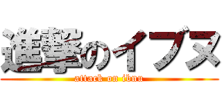 進撃のイブヌ (attack on ibnu)