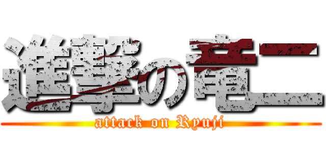 進撃の竜二 (attack on Ryuji)