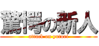 驚愕の新人 (attack on yutori)