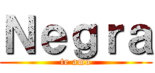 Ｎｅｇｒａ (te amo)