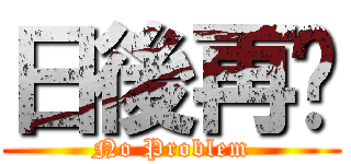 日後再說 (No Problem)