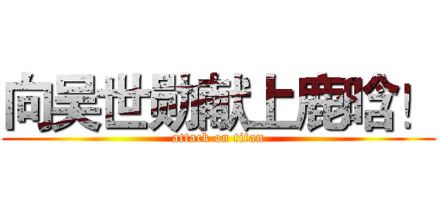 向吴世勋献上鹿晗！ (attack on titan)