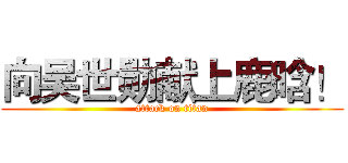 向吴世勋献上鹿晗！ (attack on titan)