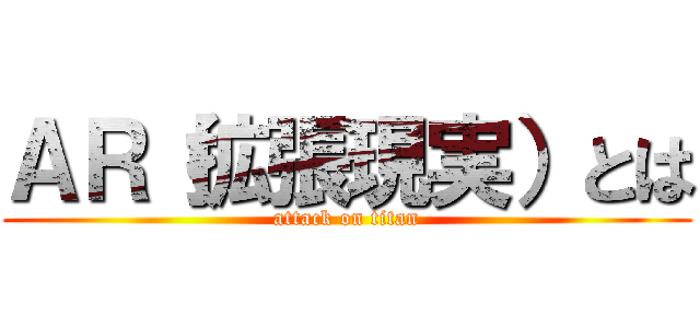 ＡＲ（拡張現実）とは (attack on titan)