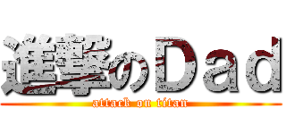 進撃のＤａｄ (attack on titan)
