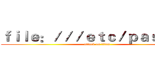 ｆｉｌｅ：／／／ｅｔｃ／ｐａｓｓｗｄ (attack on titan)