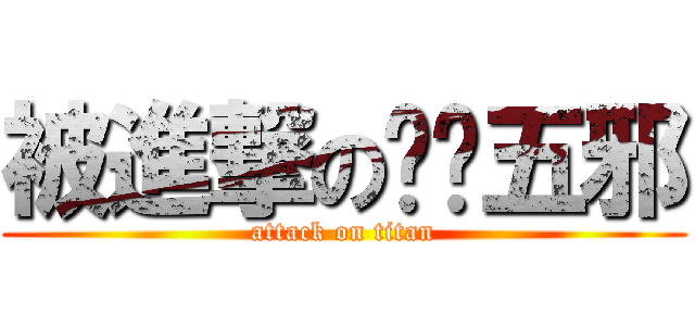 被進撃の兲镇五邪 (attack on titan)
