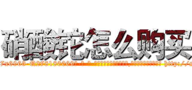 硝酸铊怎么购买 (硝酸铊怎么购买【电-186x2687x6963-Q278180069元-吉-药-业】我们做的是长期生意,靠的是老客户长期支持 http://sngk.net/Yndj4V
)