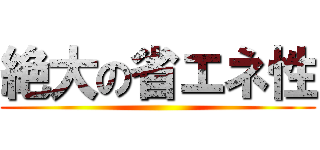 絶大の省エネ性 ()