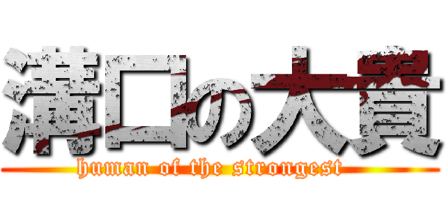 溝口の大貴 (human of the strongest  )