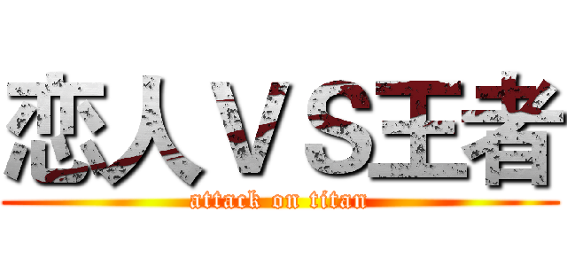 恋人ＶＳ王者 (attack on titan)