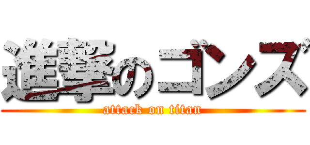 進撃のゴンズ (attack on titan)