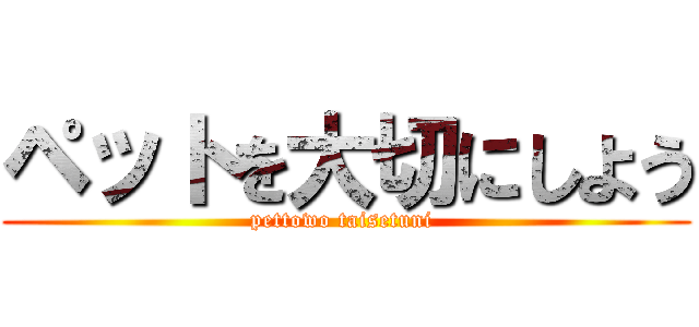 ペットを大切にしよう (pettowo taisetuni )
