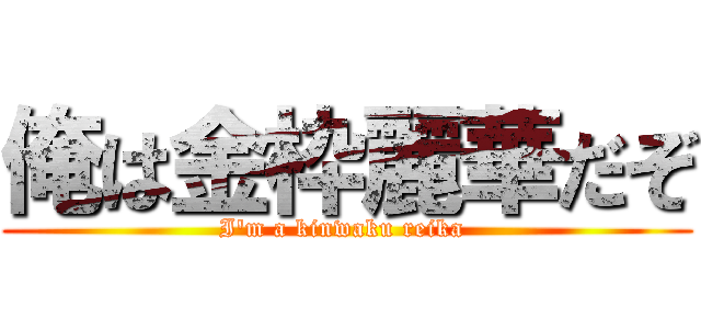 俺は金枠麗華だぞ (I'm a kinwaku reika )