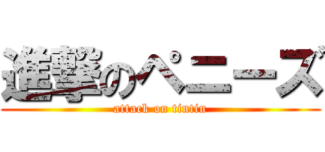 進撃のペニーズ (attack on tintin)