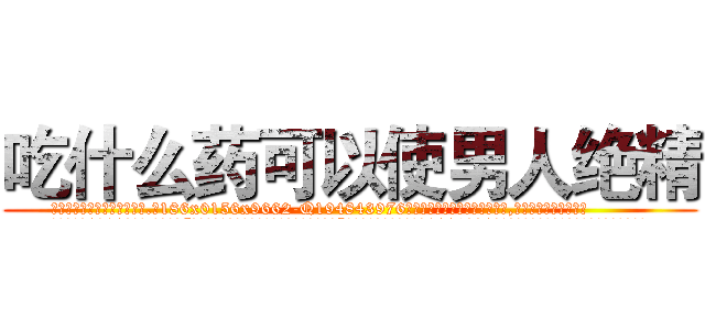 吃什么药可以使男人绝精 (吃什么药可以使男人绝精【电.话186x0156x9662-Q194843976林氏药业】我们做的是长期生意,靠的是老客户长期支持
参考消息网2月20日报道 韩媒称，“剩女多、离婚率高的城市，房价一定会上涨。”这是中国经济学家金岩石2016年12月参加在上海举行的房地产相关论坛时说的话。
)