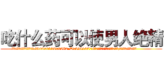 吃什么药可以使男人绝精 (吃什么药可以使男人绝精【电.话186x0156x9662-Q194843976林氏药业】我们做的是长期生意,靠的是老客户长期支持
参考消息网2月20日报道 韩媒称，“剩女多、离婚率高的城市，房价一定会上涨。”这是中国经济学家金岩石2016年12月参加在上海举行的房地产相关论坛时说的话。
)