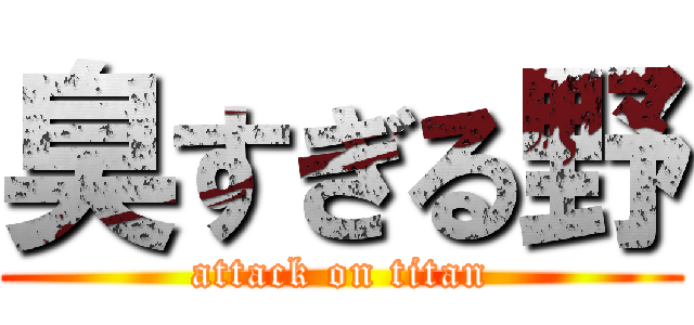 臭すぎる野 (attack on titan)