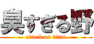 臭すぎる野 (attack on titan)