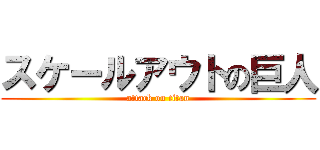 スケールアウトの巨人 (attack on titan)