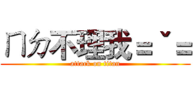 ㄇㄉ不理我＝ˇ＝ (attack on titan)