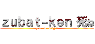 ｚｕｂａｔ－ｋｅｎ 死ね (zubat-ken SINE)