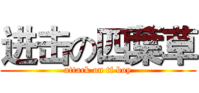 进击の四葉草 (attack on tf boy)