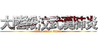 大陸綏洨武漢肺炎 (Virus from China)